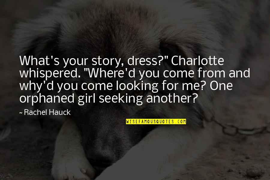 Another Girl Quotes By Rachel Hauck: What's your story, dress?" Charlotte whispered. "Where'd you