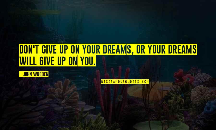 Another Girl Stealing Your Boyfriend Quotes By John Wooden: Don't give up on your dreams, or your