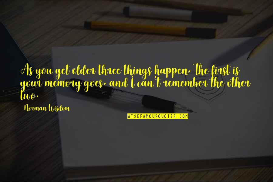 Another Girl Stealing Your Boyfriend Quotes By Norman Wisdom: As you get older three things happen. The Another Girl Stealing Your Boyfriend Quotes By Norman Wisdom: As you get older three things happen. The