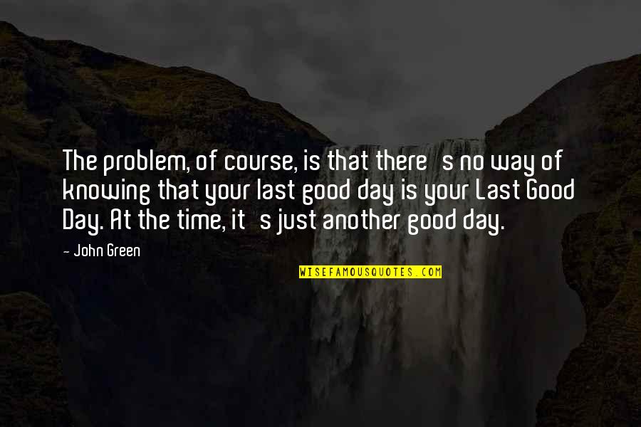 Another Good Day Quotes By John Green: The problem, of course, is that there's no