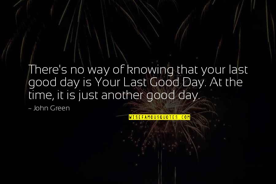 Another Good Day Quotes By John Green: There's no way of knowing that your last