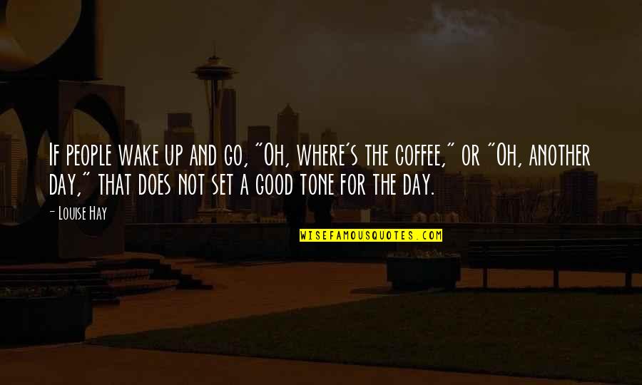 Another Good Day Quotes By Louise Hay: If people wake up and go, "Oh, where's