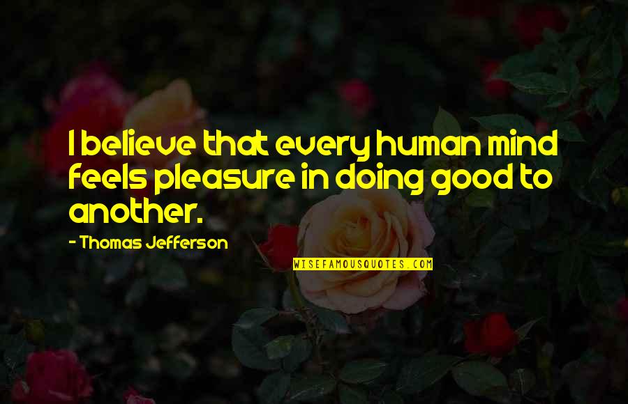 Another Human Quotes By Thomas Jefferson: I believe that every human mind feels pleasure Another Human Quotes By Thomas Jefferson: I believe that every human mind feels pleasure