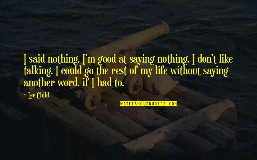 Another Life Quotes By Lee Child: I said nothing. I'm good at saying nothing. Another Life Quotes By Lee Child: I said nothing. I'm good at saying nothing.