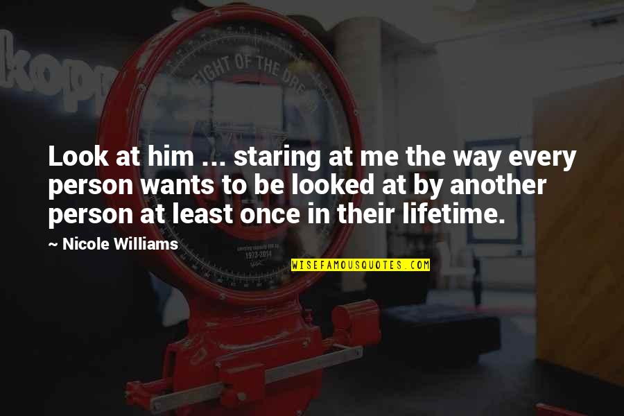 Another Lifetime Quotes By Nicole Williams: Look at him ... staring at me the