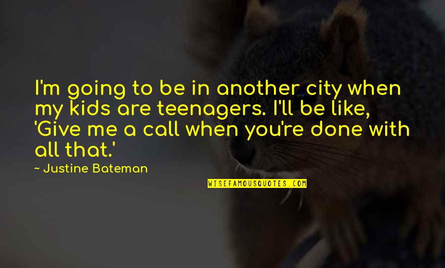 Another Like Me Quotes By Justine Bateman: I'm going to be in another city when