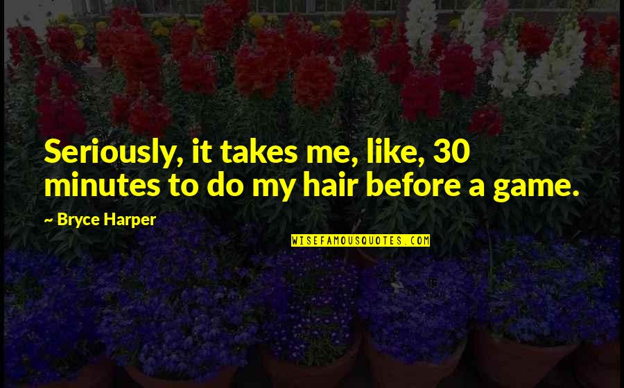 Another Man Making Your Woman Smile Quotes By Bryce Harper: Seriously, it takes me, like, 30 minutes to