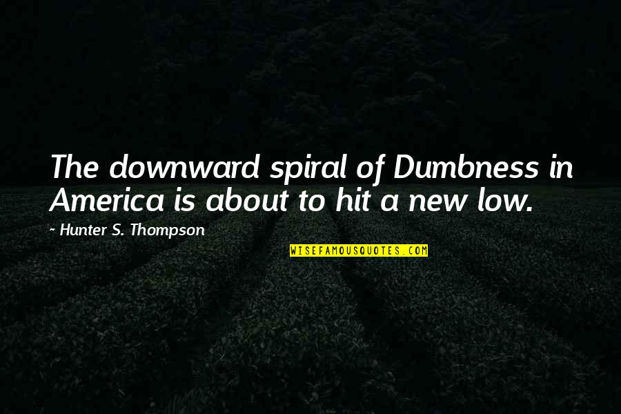 Another Month Longer With You Quotes By Hunter S. Thompson: The downward spiral of Dumbness in America is
