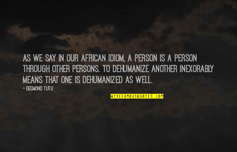 Another Person Quotes By Desmond Tutu: As we say in our African idiom, a Another Person Quotes By Desmond Tutu: As we say in our African idiom, a