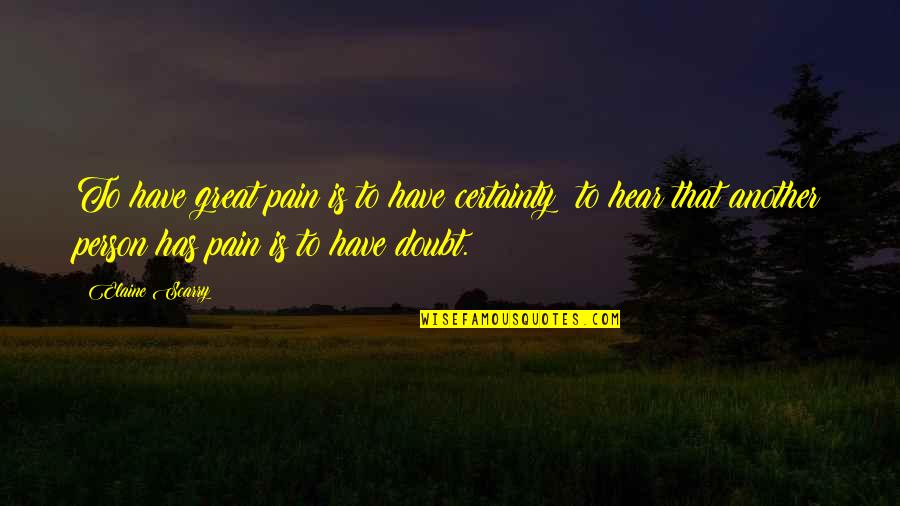 Another Person Quotes By Elaine Scarry: To have great pain is to have certainty;