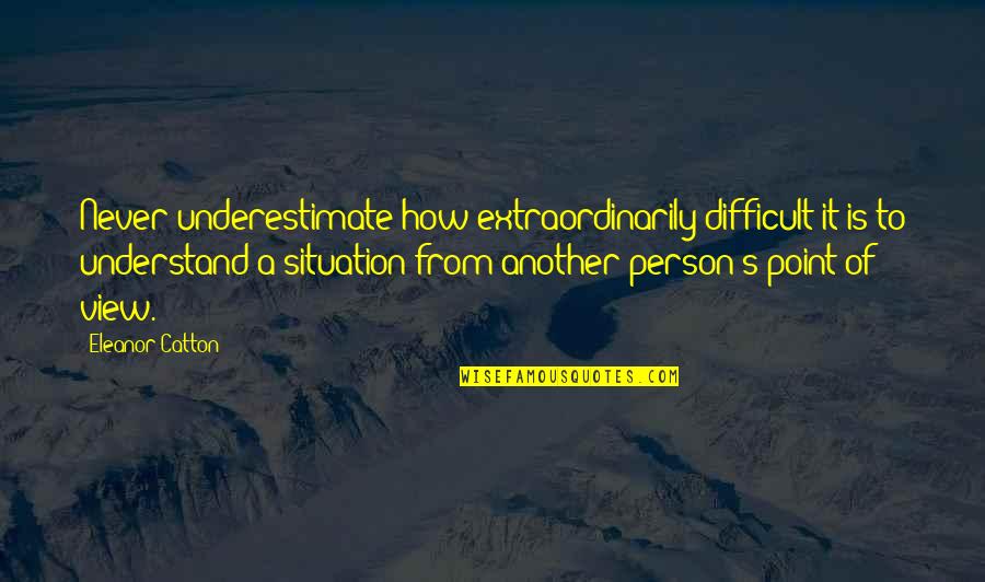Another Person Quotes By Eleanor Catton: Never underestimate how extraordinarily difficult it is to Another Person Quotes By Eleanor Catton: Never underestimate how extraordinarily difficult it is to