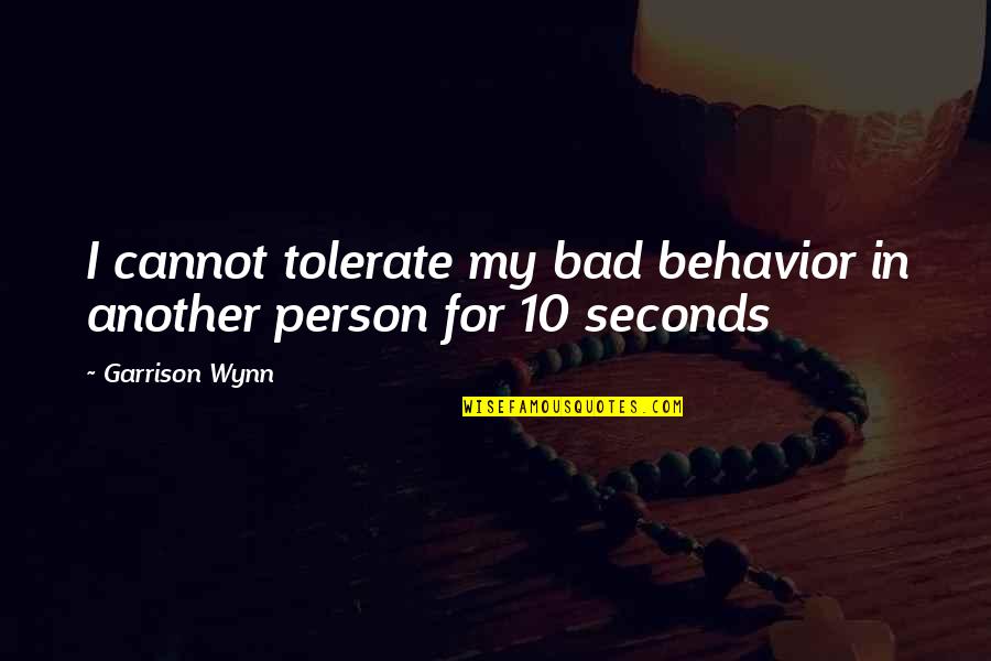 Another Person Quotes By Garrison Wynn: I cannot tolerate my bad behavior in another