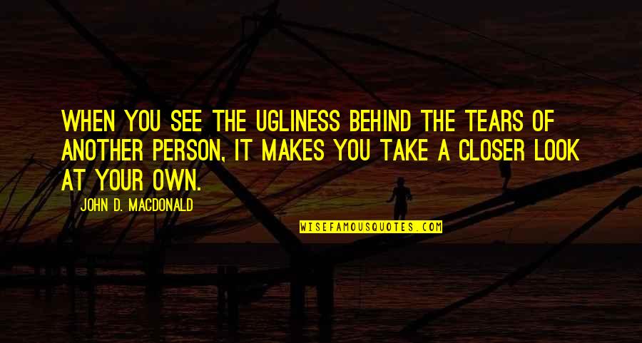 Another Person Quotes By John D. MacDonald: When you see the ugliness behind the tears Another Person Quotes By John D. MacDonald: When you see the ugliness behind the tears