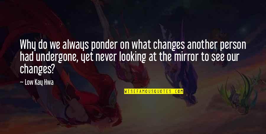 Another Person Quotes By Low Kay Hwa: Why do we always ponder on what changes Another Person Quotes By Low Kay Hwa: Why do we always ponder on what changes