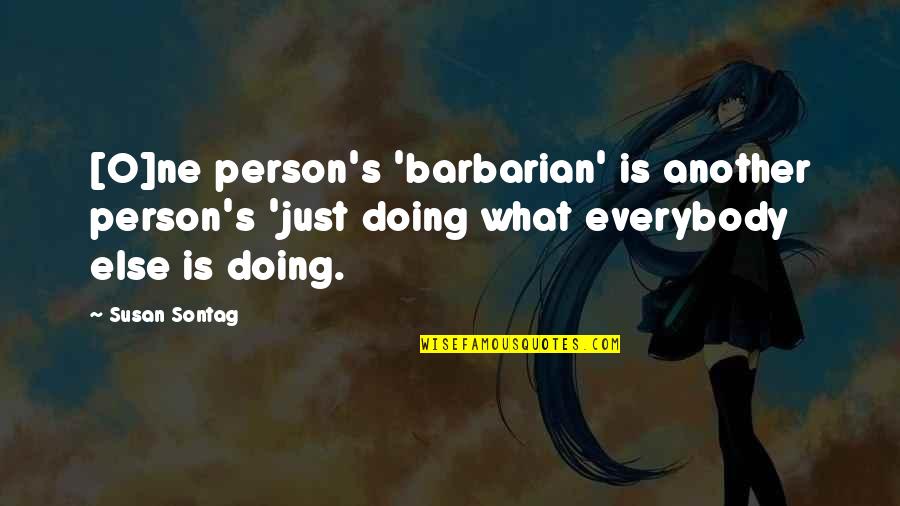 Another Person Quotes By Susan Sontag: [O]ne person's 'barbarian' is another person's 'just doing