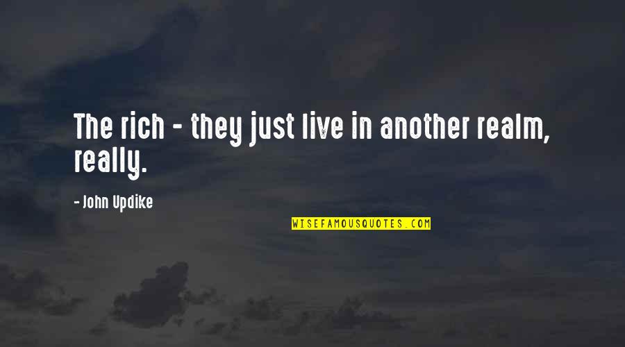 Another Realm Quotes By John Updike: The rich - they just live in another
