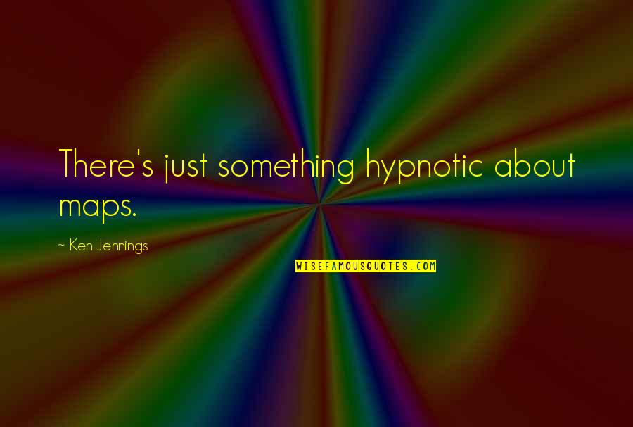 Another Realm Quotes By Ken Jennings: There's just something hypnotic about maps.