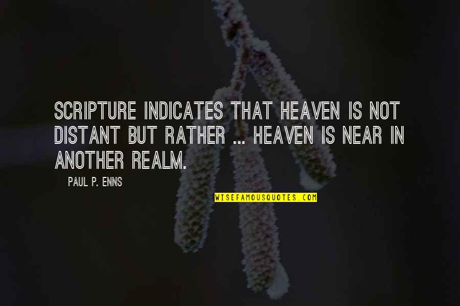 Another Realm Quotes By Paul P. Enns: Scripture indicates that heaven is not distant but