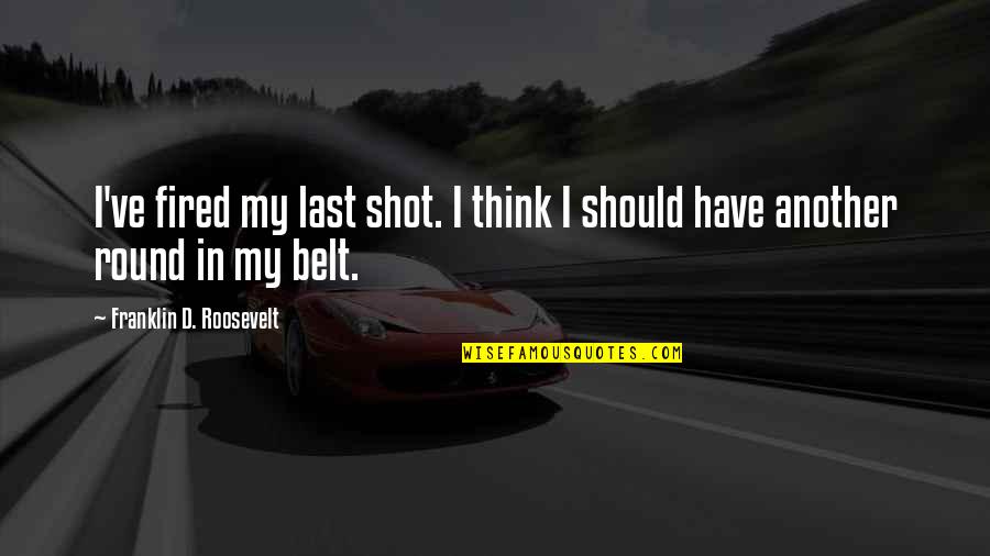 Another Round Quotes By Franklin D. Roosevelt: I've fired my last shot. I think I