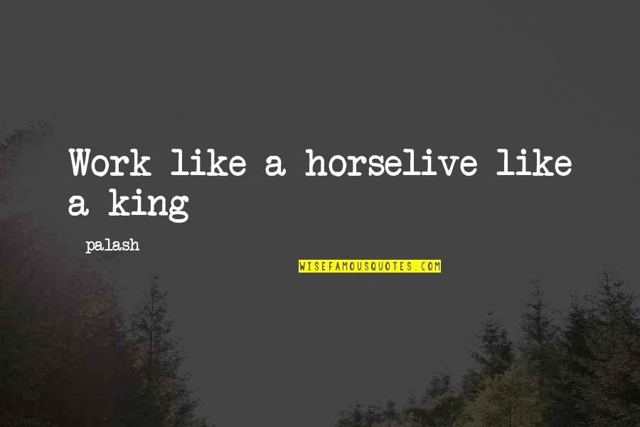 Another Round Quotes By Palash: Work like a horselive like a king