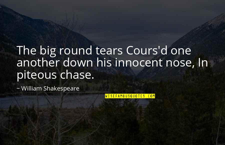 Another Round Quotes By William Shakespeare: The big round tears Cours'd one another down
