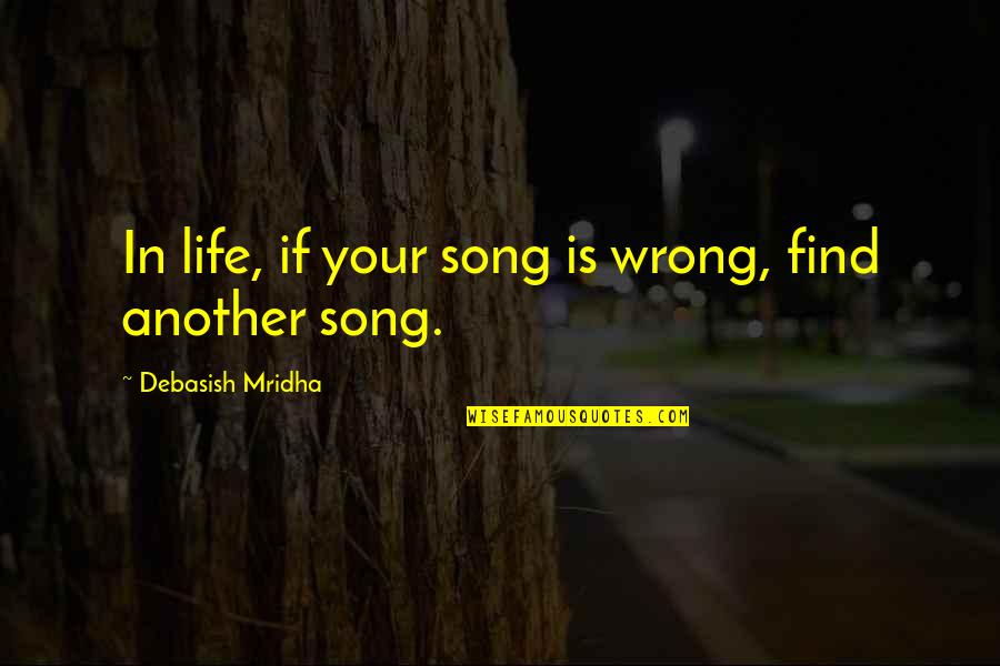 Another Song Quotes By Debasish Mridha: In life, if your song is wrong, find