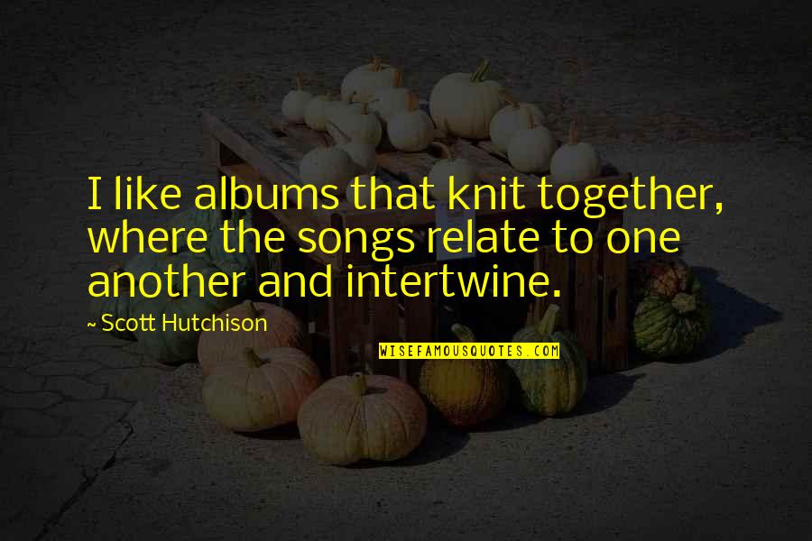 Another Song Quotes By Scott Hutchison: I like albums that knit together, where the