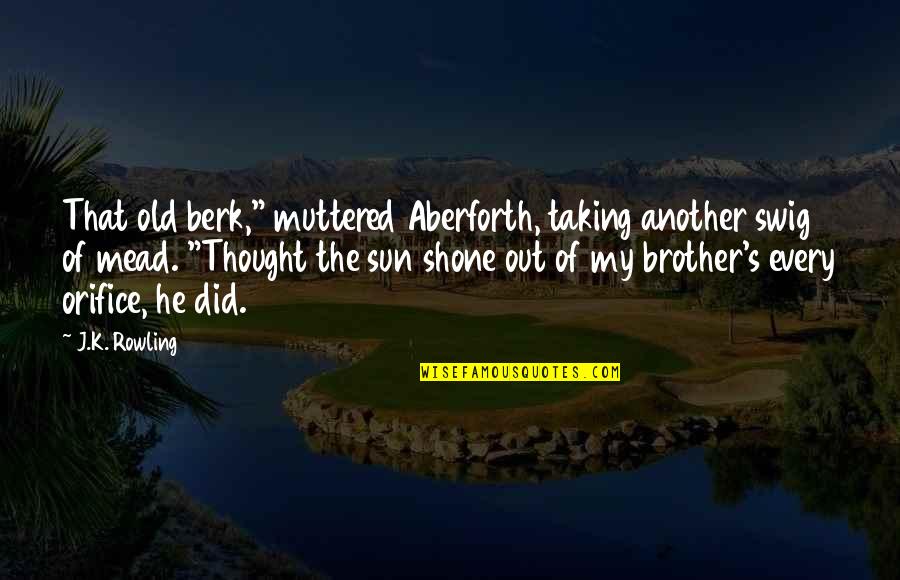 Another Sun Quotes By J.K. Rowling: That old berk," muttered Aberforth, taking another swig