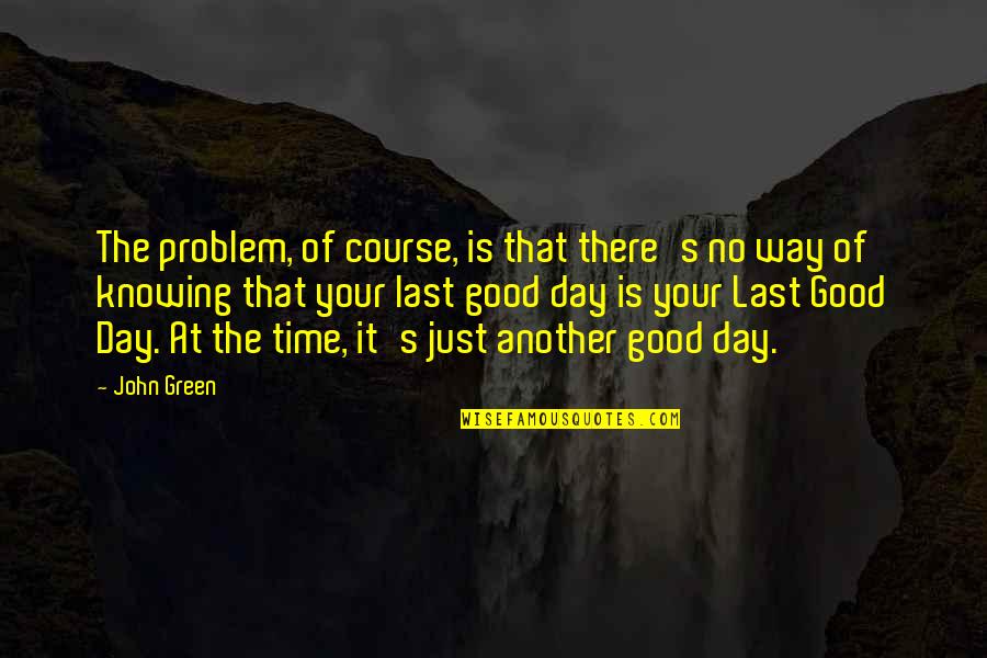 Another Time Quotes By John Green: The problem, of course, is that there's no
