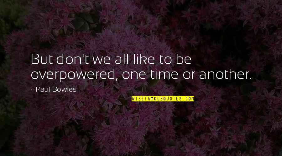 Another Time Quotes By Paul Bowles: But don't we all like to be overpowered,