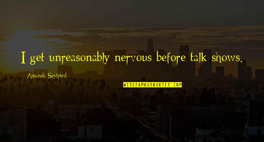 Another Trip Around The Sun Quotes By Amanda Seyfried: I get unreasonably nervous before talk shows. Another Trip Around The Sun Quotes By Amanda Seyfried: I get unreasonably nervous before talk shows.