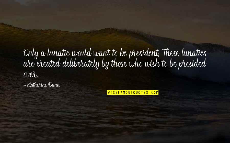 Another Year Gone By Funny Quotes By Katherine Dunn: Only a lunatic would want to be president.