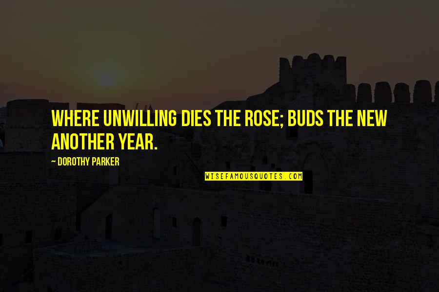 Another Year Quotes By Dorothy Parker: Where unwilling dies the rose; buds the new