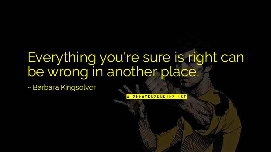 Another You Quotes By Barbara Kingsolver: Everything you're sure is right can be wrong