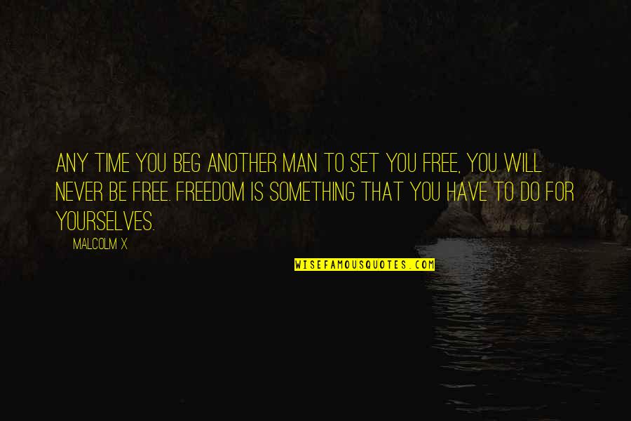 Another You Quotes By Malcolm X: Any time you beg another man to set