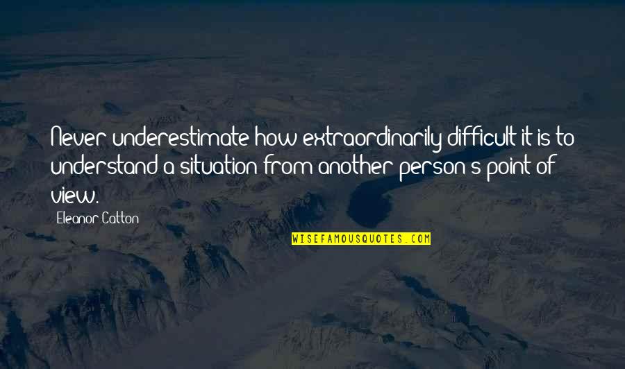 Another's Quotes By Eleanor Catton: Never underestimate how extraordinarily difficult it is to