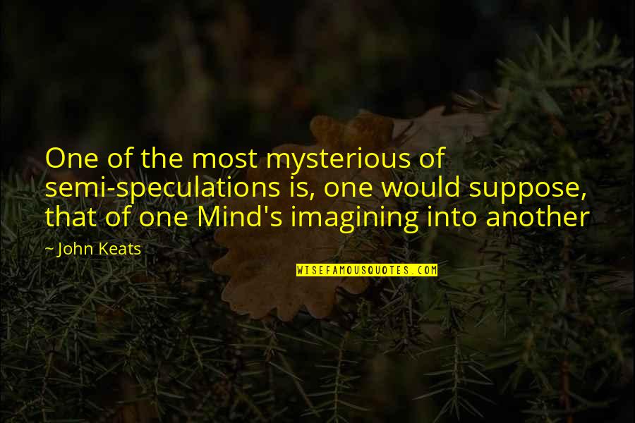 Another's Quotes By John Keats: One of the most mysterious of semi-speculations is,