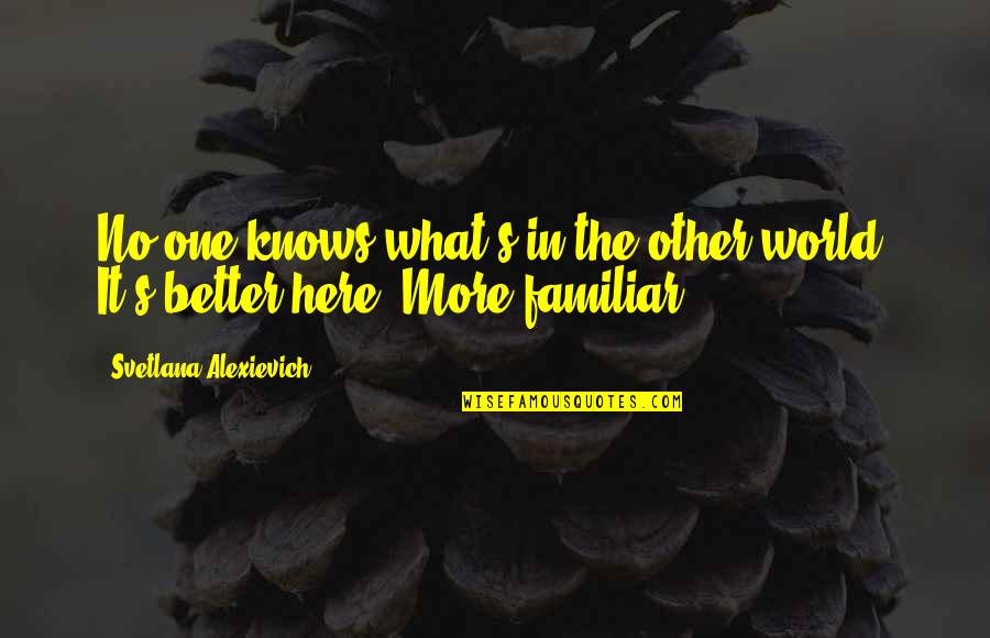 Anouilh Becket Quotes By Svetlana Alexievich: No one knows what's in the other world. Anouilh Becket Quotes By Svetlana Alexievich: No one knows what's in the other world.