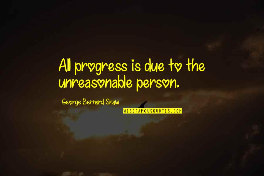 Anouk Aimee Quotes By George Bernard Shaw: All progress is due to the unreasonable person.