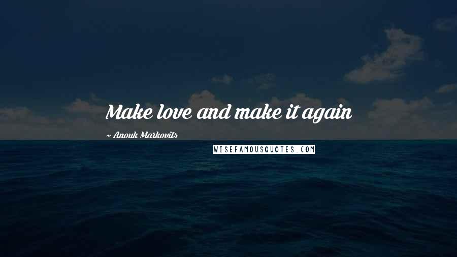 Anouk Markovits quotes: Make love and make it again