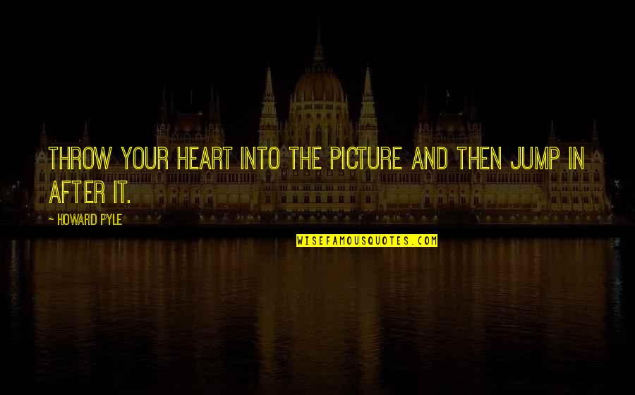 Anouska Santos Quotes By Howard Pyle: Throw your heart into the picture and then