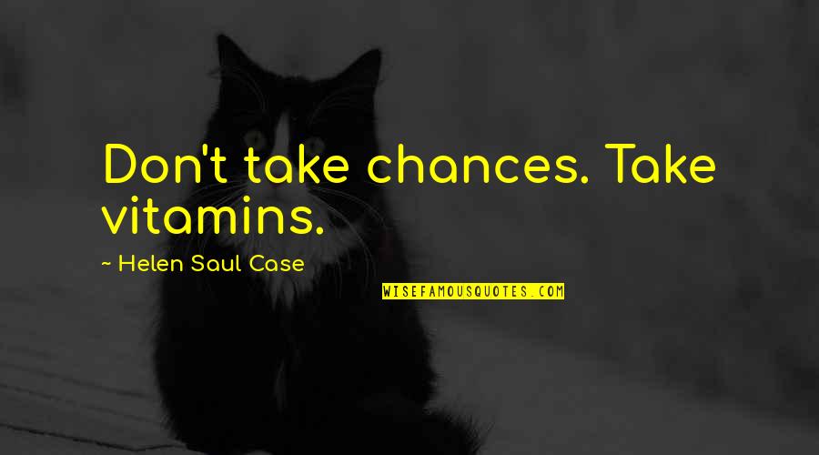 Anouthen Quotes By Helen Saul Case: Don't take chances. Take vitamins.