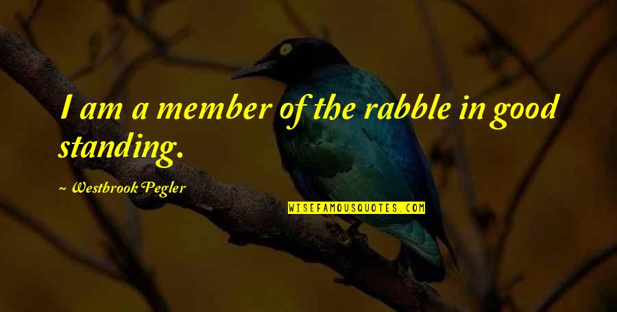 Anouthen Quotes By Westbrook Pegler: I am a member of the rabble in