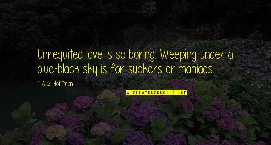 Anoyeth Quotes By Alice Hoffman: Unrequited love is so boring. Weeping under a