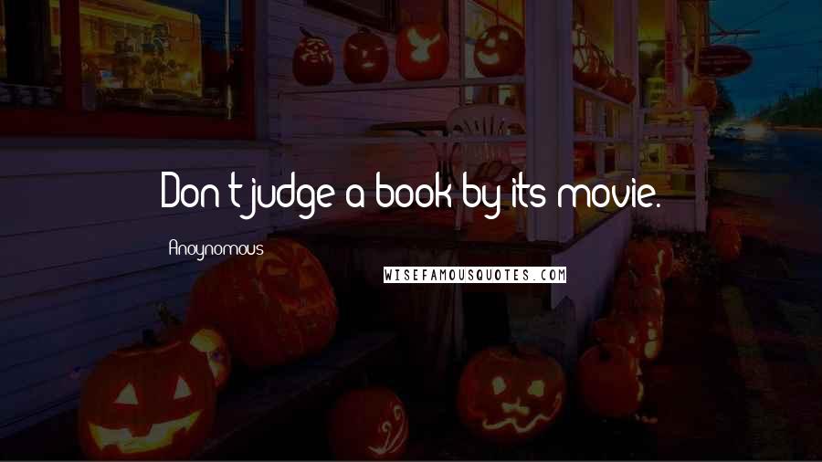 Anoynomous quotes: Don't judge a book by its movie.