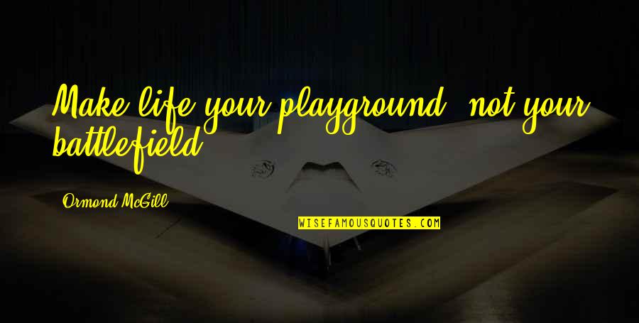 Anquep Quotes By Ormond McGill: Make life your playground, not your battlefield.