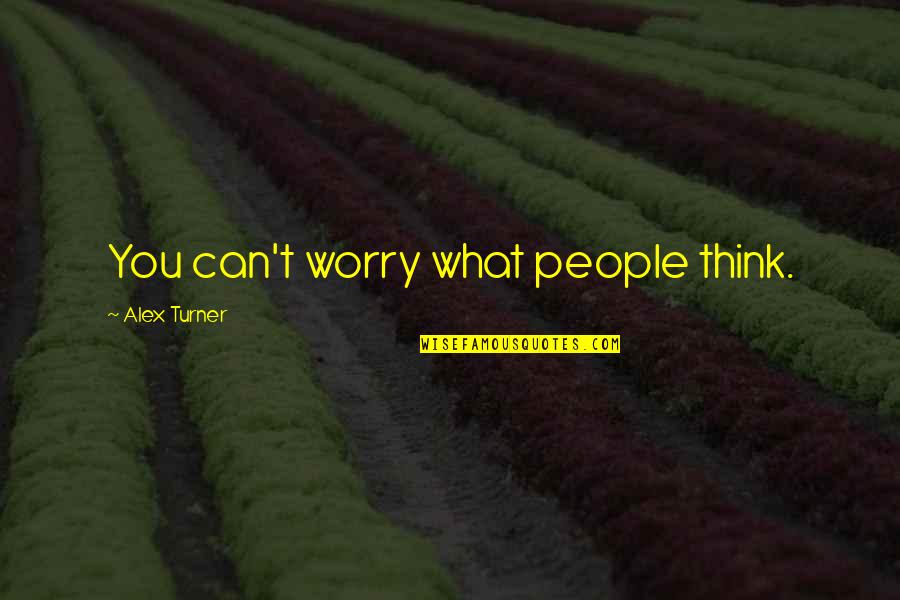 Anr Robinson Quotes By Alex Turner: You can't worry what people think.