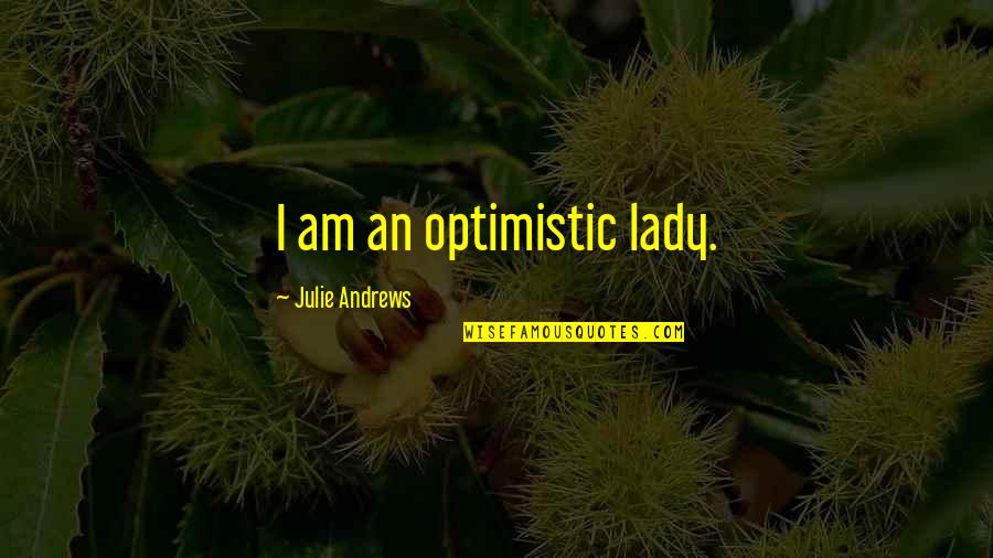 An'rew Quotes By Julie Andrews: I am an optimistic lady. An'rew Quotes By Julie Andrews: I am an optimistic lady.