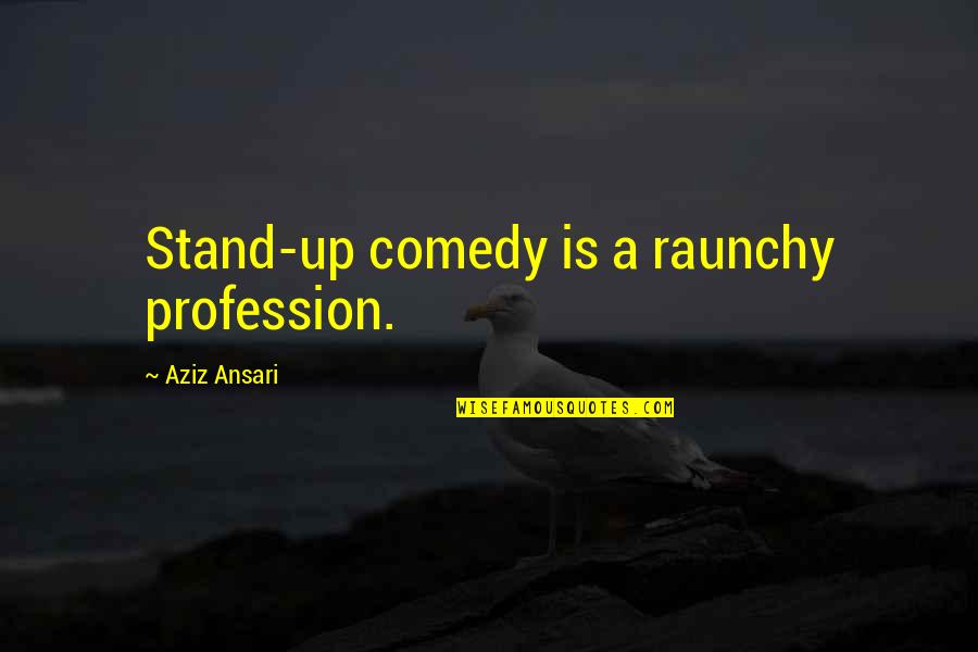 Ansari Quotes By Aziz Ansari: Stand-up comedy is a raunchy profession.