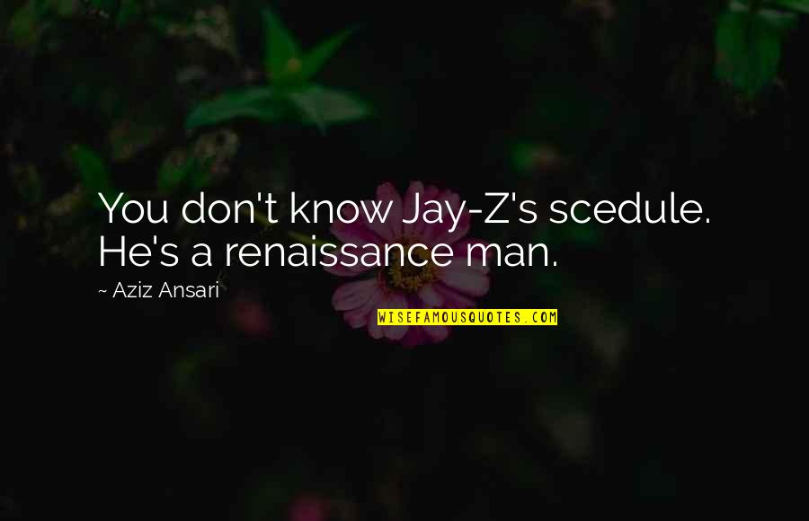 Ansari Quotes By Aziz Ansari: You don't know Jay-Z's scedule. He's a renaissance